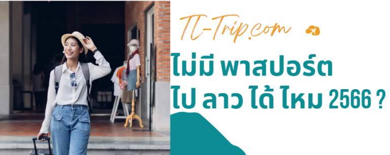 ไม่มีพาสปอร์ตไปลาวได้ไหม? ตรวจเส้นทางและหนังสือผ่านแดน